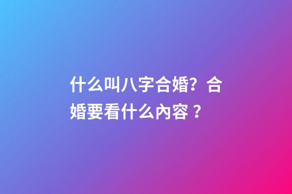 什么叫八字合婚？合婚要看什么內容？